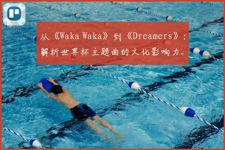 从《Waka Waka》到《Dreamers》：解析世界杯主题曲的文化影响力。
