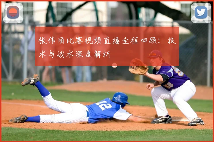 张伟丽比赛视频直播全程回顾：技术与战术深度解析