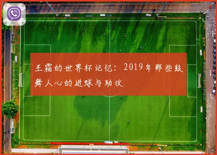 王霜的世界杯记忆：2019年那些鼓舞人心的进球与助攻