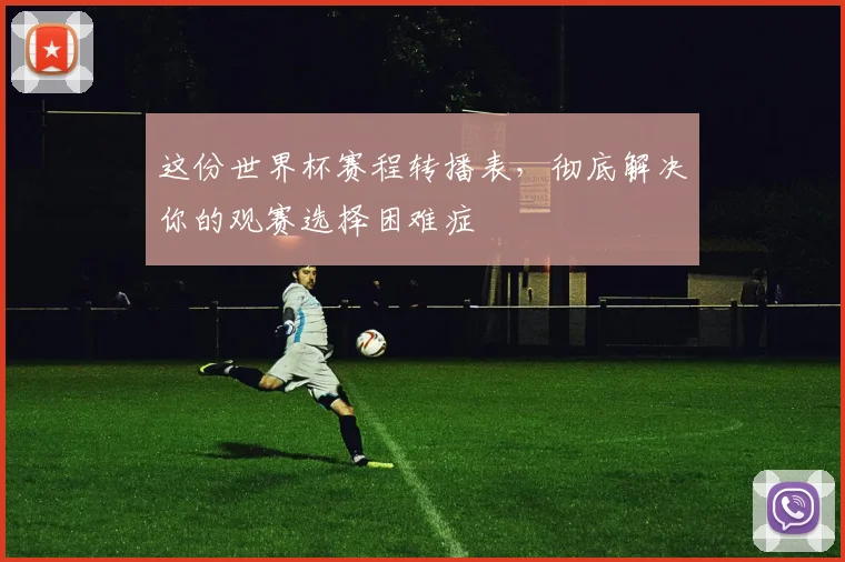 这份世界杯赛程转播表，彻底解决你的观赛选择困难症