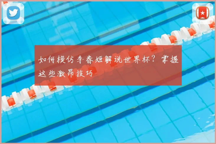 如何模仿李春姬解说世界杯？掌握这些激昂技巧