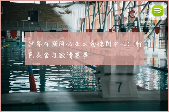 世界杯期间必去太仓德国中心：特色美食与激情赛事