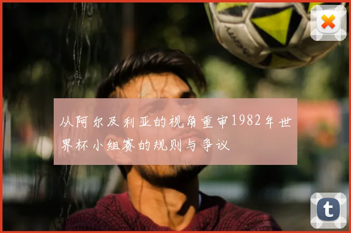 从阿尔及利亚的视角重审1982年世界杯小组赛的规则与争议