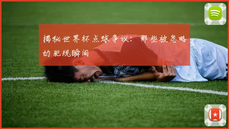 揭秘世界杯点球争议:那些被忽略的犯规瞬间