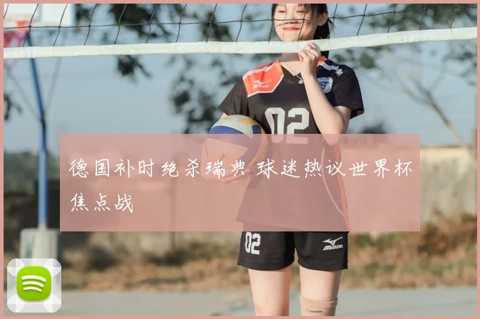 德国补时绝杀瑞典 球迷热议世界杯焦点战