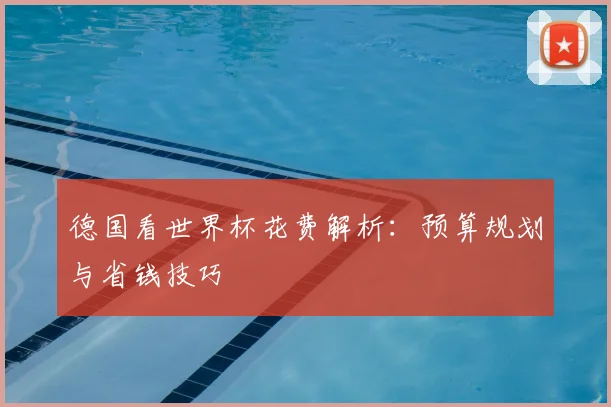 德国看世界杯花费解析：预算规划与省钱技巧