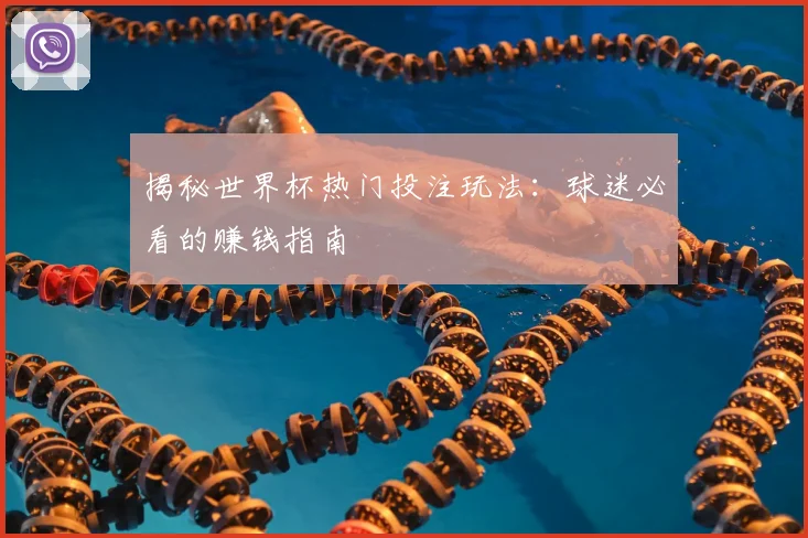 揭秘世界杯热门投注玩法:球迷必看的赚钱指南