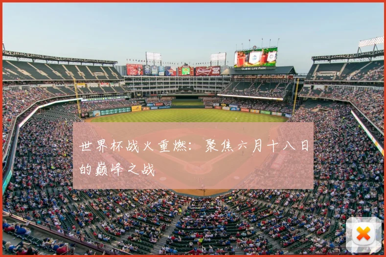 世界杯战火重燃：聚焦六月十八日的巅峰之战